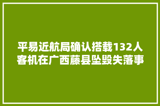 平易近航局确认搭载132人客机在广西藤县坠毁失落事前3分钟极速坠落二万余英尺