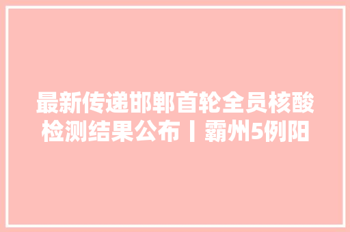 最新传递邯郸首轮全员核酸检测结果公布丨霸州5例阳性活动轨迹公布