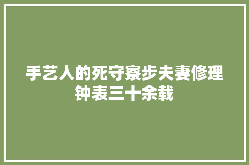 手艺人的死守寮步夫妻修理钟表三十余载