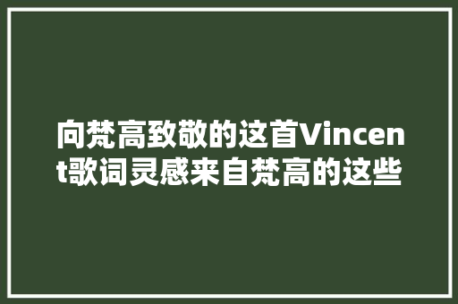 向梵高致敬的这首Vincent歌词灵感来自梵高的这些画