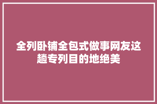 全列卧铺全包式做事网友这趟专列目的地绝美