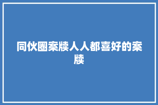 同伙圈案牍人人都喜好的案牍