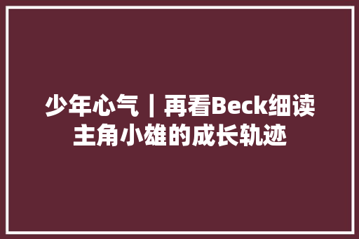 少年心气｜再看Beck细读主角小雄的成长轨迹