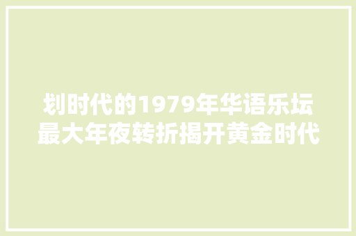 划时代的1979年华语乐坛最大年夜转折揭开黄金时代序幕