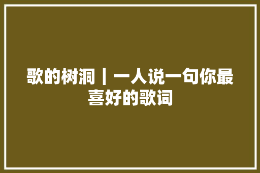歌的树洞｜一人说一句你最喜好的歌词
