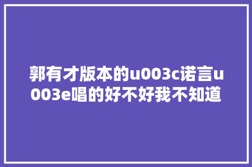 郭有才版本的u003c诺言u003e唱的好不好我不知道