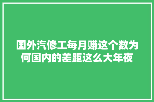 国外汽修工每月赚这个数为何国内的差距这么大年夜