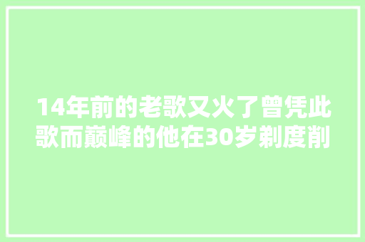 14年前的老歌又火了曾凭此歌而巅峰的他在30岁剃度削发