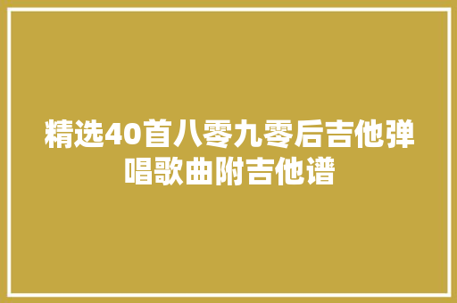 精选40首八零九零后吉他弹唱歌曲附吉他谱