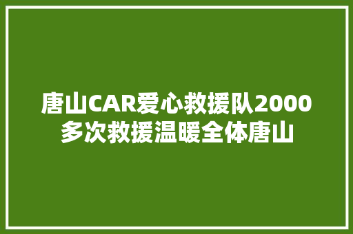 唐山CAR爱心救援队2000多次救援温暖全体唐山