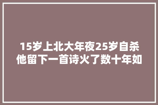 15岁上北大年夜25岁自杀他留下一首诗火了数十年如今人人都邑背