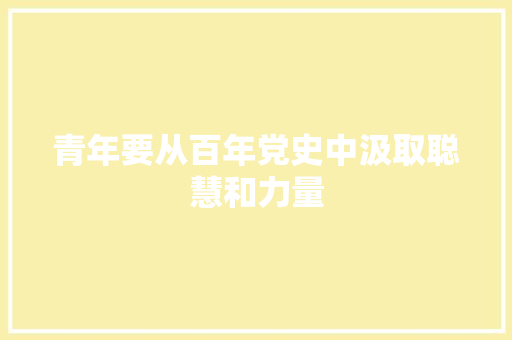 青年要从百年党史中汲取聪慧和力量