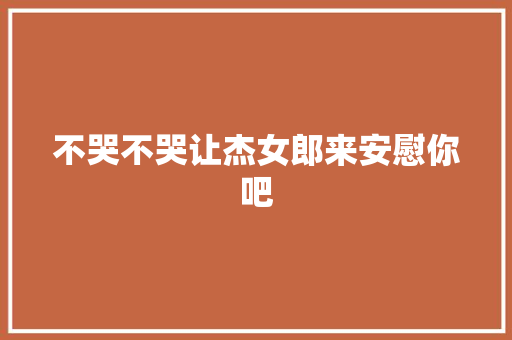 不哭不哭让杰女郎来安慰你吧