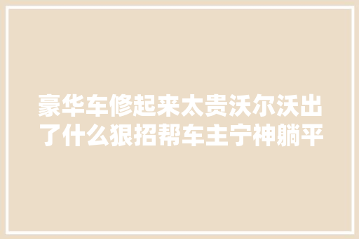 豪华车修起来太贵沃尔沃出了什么狠招帮车主宁神躺平