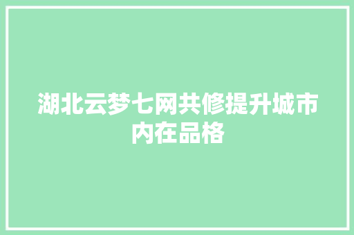 湖北云梦七网共修提升城市内在品格