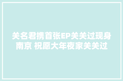 关名君携首张EP关关过现身南京 祝愿大年夜家关关过