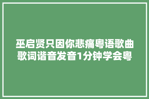 巫启贤只因你悲痛粤语歌曲歌词谐音发音1分钟学会粤语歌发音