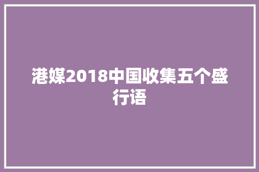 港媒2018中国收集五个盛行语