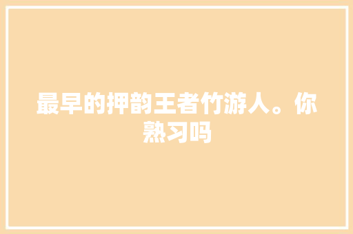 最早的押韵王者竹游人。你熟习吗