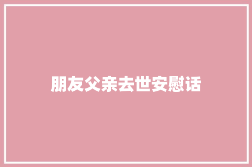 朋友父亲去世安慰话