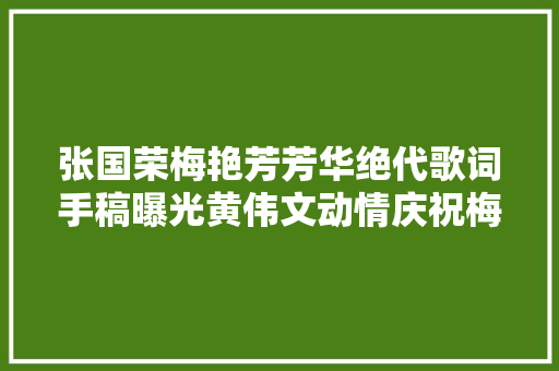 张国荣梅艳芳芳华绝代歌词手稿曝光黄伟文动情庆祝梅姐冥寿