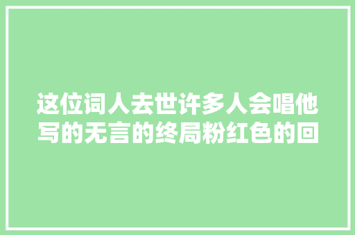 这位词人去世许多人会唱他写的无言的终局粉红色的回忆