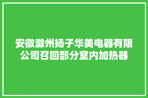 安徽滁州扬子华美电器有限公司召回部分室内加热器