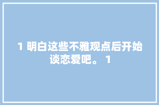 1 明白这些不雅观点后开始谈恋爱吧。 1 休闲娱乐