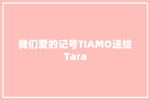 我们爱的记号TIAMO送给Tara 休闲娱乐