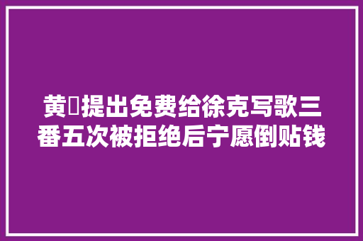 黄霑提出免费给徐克写歌三番五次被拒绝后宁愿倒贴钱谱写巅峰