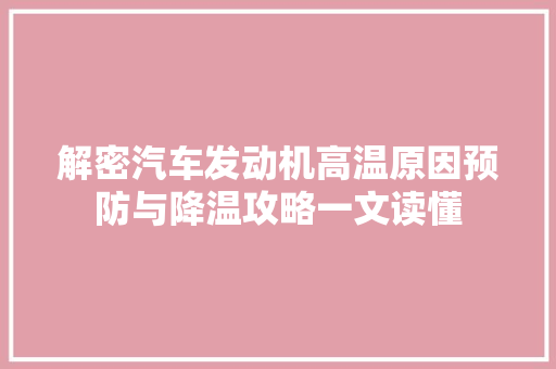 解密汽车发动机高温原因预防与降温攻略一文读懂