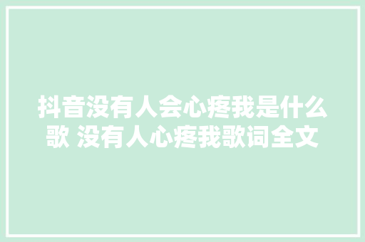 抖音没有人会心疼我是什么歌 没有人心疼我歌词全文完整版 休闲娱乐
