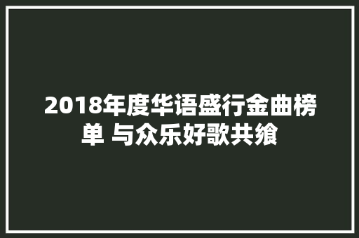 2018年度华语盛行金曲榜单 与众乐好歌共飨