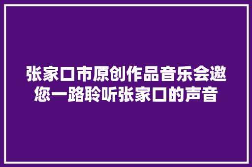 张家口市原创作品音乐会邀您一路聆听张家口的声音