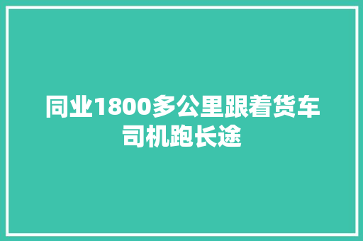 同业1800多公里跟着货车司机跑长途