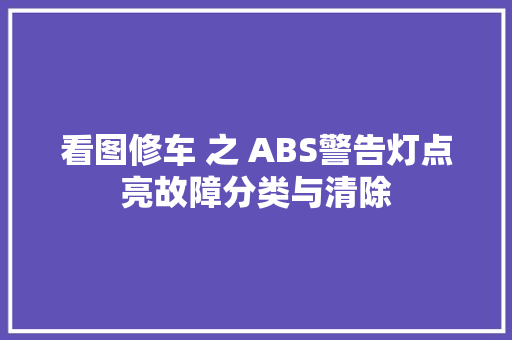 看图修车 之 ABS警告灯点亮故障分类与清除