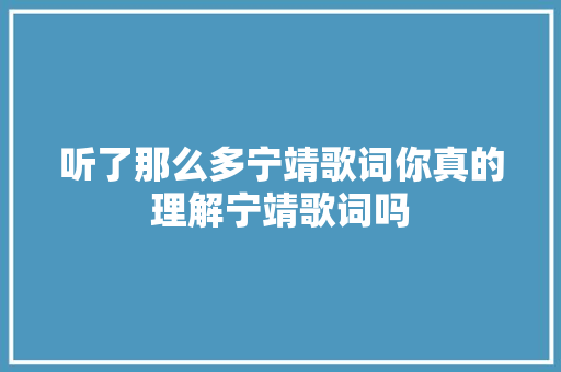听了那么多宁靖歌词你真的理解宁靖歌词吗 休闲娱乐