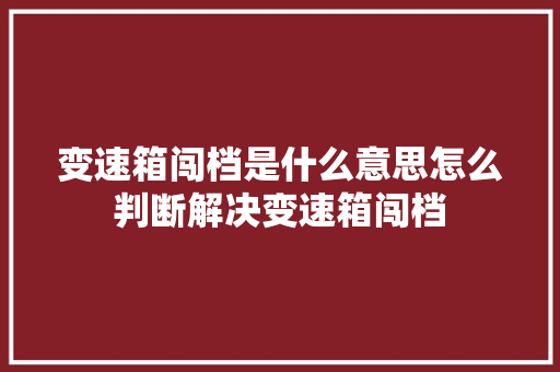 变速箱闯档是什么意思怎么判断解决变速箱闯档