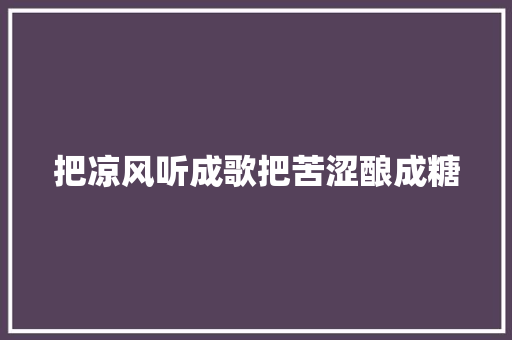 把凉风听成歌把苦涩酿成糖