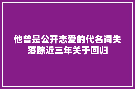 他曾是公开恋爱的代名词失落踪近三年关于回归