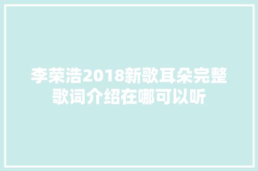 李荣浩2018新歌耳朵完整歌词介绍在哪可以听 休闲娱乐