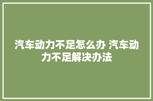 汽车动力不足怎么办 汽车动力不足解决办法