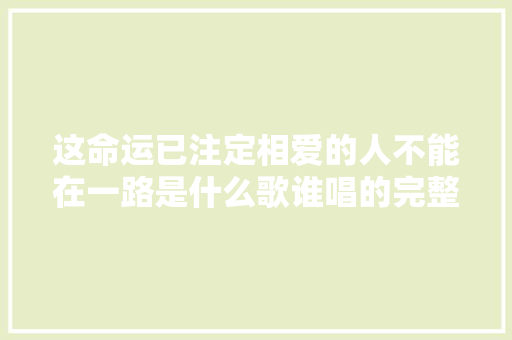 这命运已注定相爱的人不能在一路是什么歌谁唱的完整歌词介绍