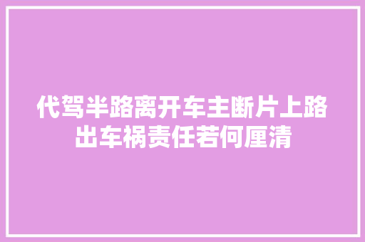 代驾半路离开车主断片上路出车祸责任若何厘清