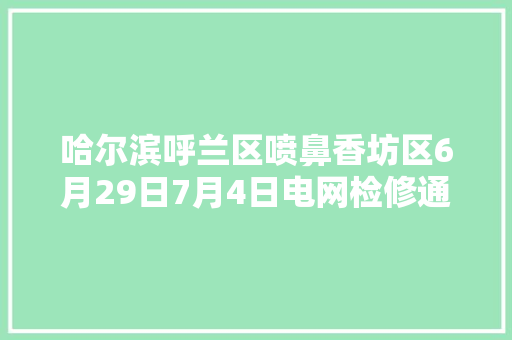 哈尔滨呼兰区喷鼻香坊区6月29日7月4日电网检修通知书记