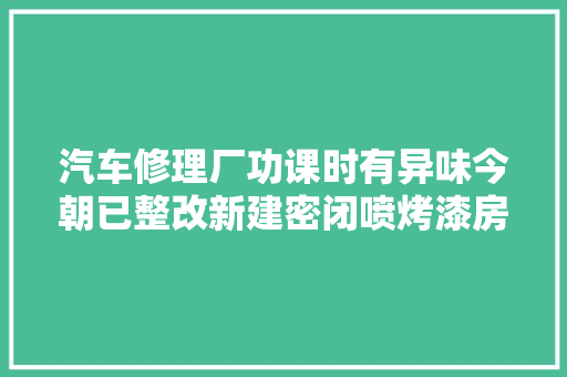 汽车修理厂功课时有异味今朝已整改新建密闭喷烤漆房