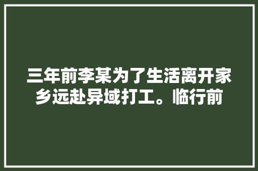 三年前李某为了生活离开家乡远赴异域打工。临行前