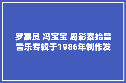 罗嘉良 冯宝宝 周影秦始皇音乐专辑于1986年制作发行