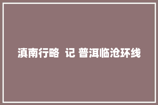 滇南行略  记 普洱临沧环线