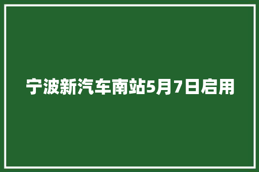 宁波新汽车南站5月7日启用